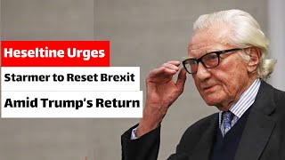 Heseltine Urges Starmer to Reset Brexit Amid Trump’s Return [upl. by Connelly]