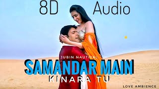 Samandar Main Kinara Tu 8D Audio Jubin Nautiyal  Shreya Ghoshal  Love Ambience [upl. by Leirea]