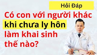 Có con với người khác khi chưa ly hôn thì làm khai sinh thế nào  Dr Hoàng NOVAGEN [upl. by Becht173]