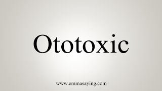 How To Say Ototoxic [upl. by Dorweiler]