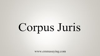 How To Say Corpus Juris [upl. by Howarth193]