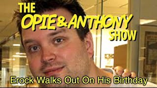 Opie amp Anthony Erock Walks Out On His Birthday 0302030311 [upl. by Donnie]