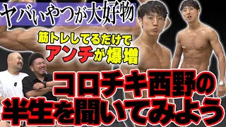 【筋肉】コロチキ西野創人の半生を聞いてみよう【鬼越トマホーク】 [upl. by Ehrenberg]