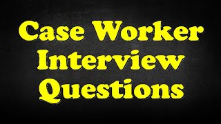 Case Worker Interview Questions [upl. by Charlet]