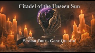 Citadel of the Unseen Sun  Session Four  Gone Questin [upl. by Walton]