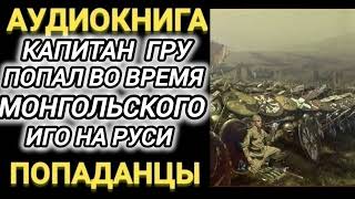 Аудиокнига ПОПАДАНЦЫ В ПРОШЛОЕ КАПИТАН ГРУ ПОПАЛ ВО ВРЕМЕНА МОНГОЛЬСКОГО ИГО НА РУСИ [upl. by Sheelagh]