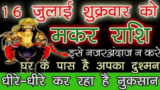 मकर राशि 16 जुलाई शुक्रवार को इसे नजरअंदाज न करे घर के पास है आपका दुश्मन  makar rashi [upl. by Gwenore]