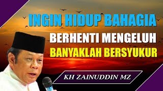 Mau Hidup Bahagia Maka Berhentilah Mengeluh Kemudian Perbanyak Bersyukur  Ceramah KH Zainuddin MZ [upl. by Dolora]