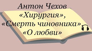 Антон Чехов quotХирургияquot quotСмерть чиновникаquot quotО любвиquot [upl. by Yahska]