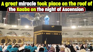 A Divine Miracle happened on the Kaaba roof at the night of Ascension [upl. by Nhguav]