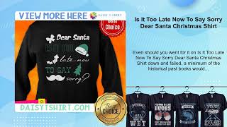 Is It Too Late Now To Say Sorry Dear Santa Christmas Shirt [upl. by Anirpas]