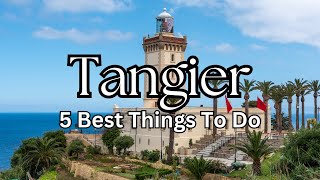 Top Five Things to do in Tangier 20242025 Morocco [upl. by Ahsenod876]