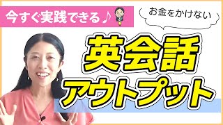 英会話を実践する機会が少ない！その悩みを解決する３つのアウトプット法♪ [upl. by Dimmick]