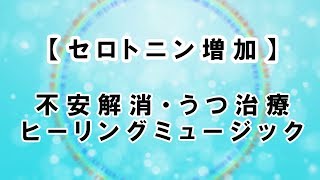 【セロトニン増加】不安解消・うつ治療ヒーリングミュージック：Serotonin Increase Anxiety relief · depression treatment healing music [upl. by Ewell]