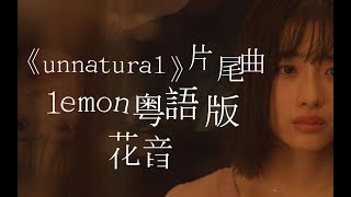 【粵語女聲花音】「Unnatural 非自然死亡」片尾曲 Lemon（Lemonを広東語で歌ってみた） [upl. by Audri]