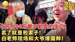 鉴宝 现场 华山论鉴 罕见800万都不能卖的宝贝！卖了就是败家子！白老师现场和大爷爆国粹！ [upl. by Ahseuqram]