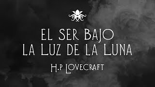 quotEl Ser Bajo la Luz de la Lunaquot de H P Lovecraft [upl. by Annahsohs]