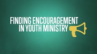 Finding Encouragement in Youth Ministry [upl. by Hembree]