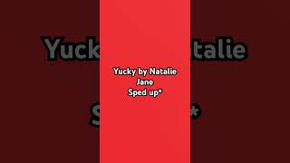 Yucky by nataliejane sped up [upl. by Hgiel]