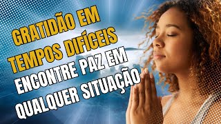 Gratidão em Tempos Difíceis Encontre Paz em Qualquer Situação [upl. by Eemla]