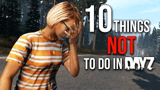 10 Things NOT to do in DayZ  BEGINNER Tips and Tricks [upl. by Aivan]