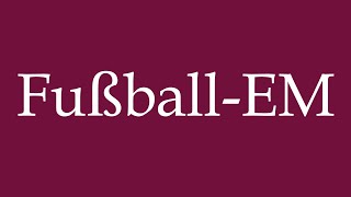 How to Pronounce FußballEM European Football Championship Correctly in German [upl. by Rees]