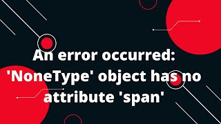 An error occurred NoneType object has no attribute span [upl. by Lynne]