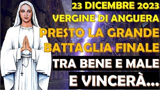 23 Dicembre 2023 Vergine di Anguera  Presto la Grande Battaglia Finale tra Bene e Male e Vincerà [upl. by Aleahpar650]