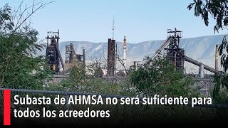 Subasta de AHMSA no será suficiente para todos los acreedores la prioridad son los trabajadores [upl. by Rep]