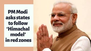 PM Modi asks states to follow ‘Himachal model’ in red zones [upl. by Serra]