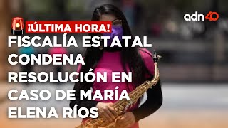 🚨¡Última Hora Fiscalía estatal condena la resolución en el caso de la saxofonista María Elena Ríos [upl. by Eixela]