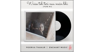 Waise Toh Teri Naah Mein Bhi  Yun Hi  Kitne Dafe Dil Ne Kaha  Cover  Poorva Thakur  Enchant [upl. by Sinclare]