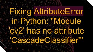 Fixing AttributeError in Python quotModule cv2 has no attribute CascadeClassifierquot [upl. by Ydnat912]