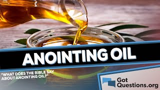 What does the Bible say about anointing oil  GotQuestionsorg [upl. by Melone]