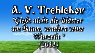 A V Trechlebov  quotGießt nicht die Blätter am Baum sondern seine Wurzelnquot 2011 [upl. by Enicnarf]