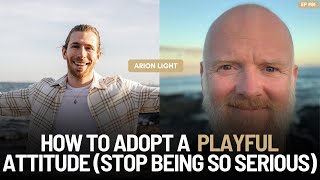 How To Adopt A Playful Attitude Stop Being So Serious with Arion Light [upl. by Stulin]