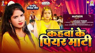 कहवाँ के पियर माटी  Anjali Yadav  Kahwan Ke Piyar Maati  Matikor Vivah Geet 2024 [upl. by Yesdnik545]