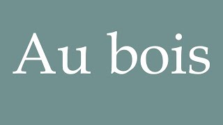 How to Pronounce Au bois In the woods Correctly in French [upl. by Arrakat800]