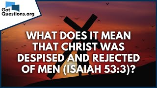 What does it mean that Christ was despised and rejected of men Isaiah 533  GotQuestionsorg [upl. by Yram]