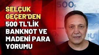 Selçuk Geçer yorumladı 500 liralık banknot madeni 10 lira alım gücü döviz kuru ne olacak [upl. by Lyda224]