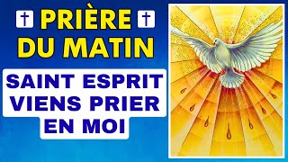 Prière du MATIN ✨ SAINT ESPRIT VIENS PRIER EN MOI 🙏 Prière dinvocation à lEsprit Saint [upl. by Yaniv]