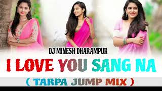 I LOVE YOU SANG NA TARPA JUMP MIX DJ MINESH DHARAMPUR [upl. by Maire]