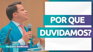 Porque Duvidamos  Pr Elizeu Rodrigues [upl. by Brnaby]