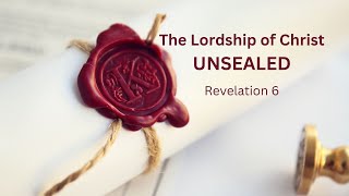 The Lordship of Christ Unsealed Revelation 6 [upl. by Odarnoc]