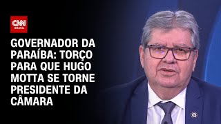 Governador da Paraíba Torço para que Hugo Motta se torne presidente da Câmara  CNN 360º [upl. by Eugenio]