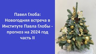 Павел Глоба Новогодняя встреча в Институте Павла Глобы  прогноз на 2024 год часть II [upl. by Branca]