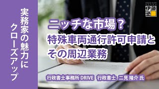 行政書士実務の魅力にクローズアップ 第14回 ～ニッチな市場？特殊車両通行許可申請とその周辺業務～ [upl. by Tabina]