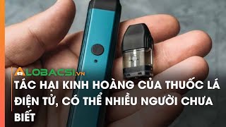 Tác hại kinh hoàng của thuốc lá điện tử có thể nhiều người chưa biết [upl. by Tawney]