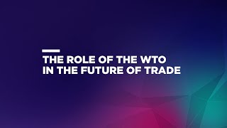 The Role of the WTO in the Future of Trade [upl. by Keel]