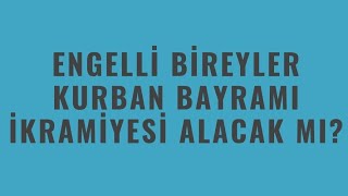 ENGELLİ BİREYLER KURBAN BAYRAMI İKRAMİYESİ ALACAK MI [upl. by Leemaj]